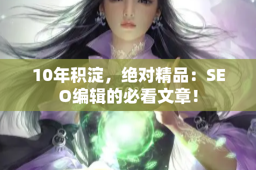 10年积淀，绝对精品：SEO编辑的必看文章！