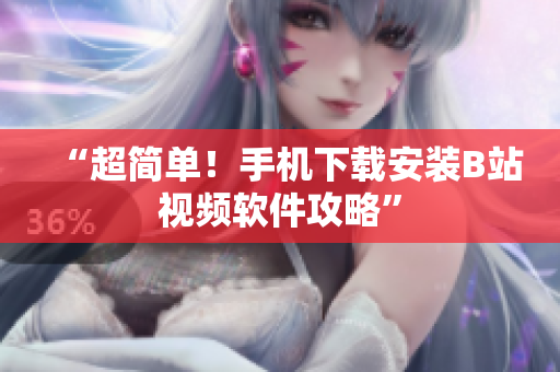 “超简单！手机下载安装B站视频软件攻略”