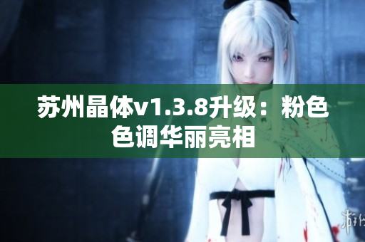 苏州晶体v1.3.8升级：粉色色调华丽亮相