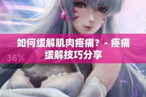 如何缓解肌肉疼痛？- 疼痛缓解技巧分享