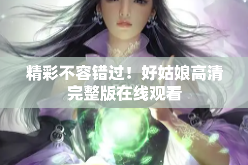 精彩不容错过！好姑娘高清完整版在线观看