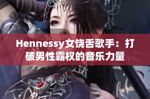 Hennessy女饶舌歌手：打破男性霸权的音乐力量