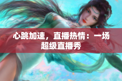 心跳加速，直播热情：一场超级直播秀