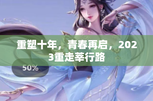 重塑十年，青春再启，2023重走莘行路