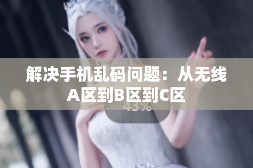 解决手机乱码问题：从无线A区到B区到C区