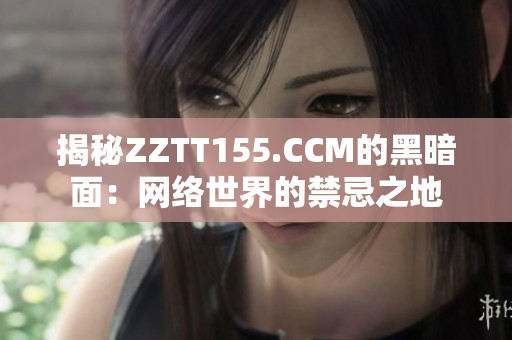 揭秘ZZTT155.CCM的黑暗面：网络世界的禁忌之地