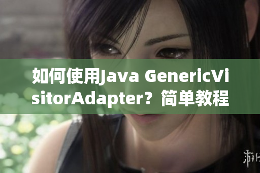 如何使用J***a GenericVisitorAdapter？简单教程