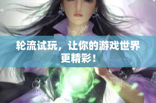 轮流试玩，让你的游戏世界更精彩！