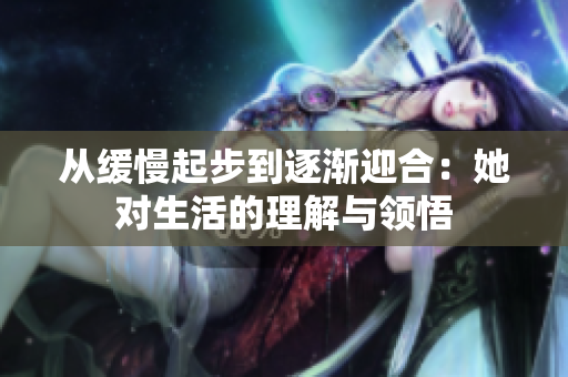 从缓慢起步到逐渐迎合：她对生活的理解与领悟