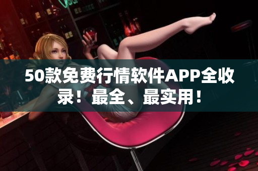 50款免费行情软件APP全收录！最全、最实用！