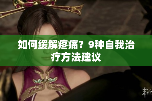 如何缓解疼痛？9种自我治疗方法建议