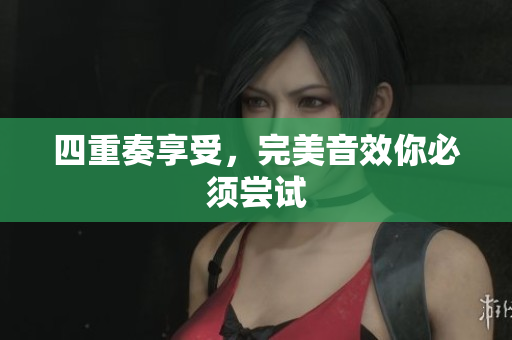 四重奏享受，完美音效你必须尝试