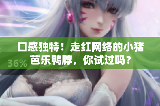 口感独特！走红网络的小猪芭乐鸭脖，你试过吗？