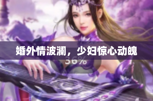 婚外情波澜，少妇惊心动魄