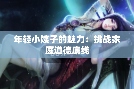 年轻小姨子的魅力：挑战家庭道德底线