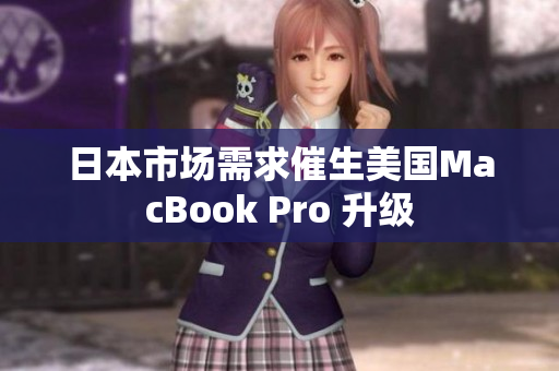 日本市场需求催生美国MacBook Pro 升级