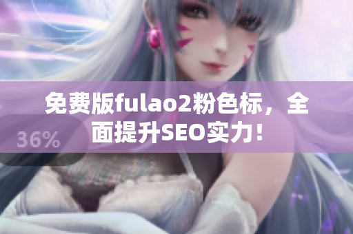 免费版fulao2粉色标，全面提升SEO实力！