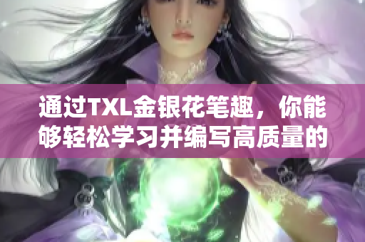 通过TXL金银花笔趣，你能够轻松学习并编写高质量的网络文章。