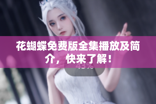花蝴蝶免费版全集播放及简介，快来了解！
