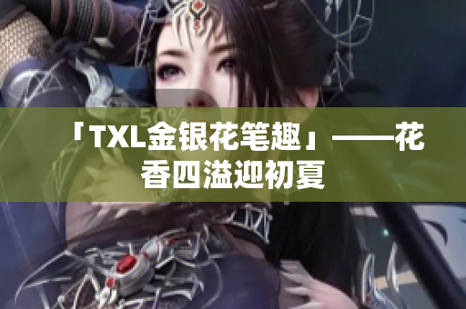 「TXL金银花笔趣」——花香四溢迎初夏