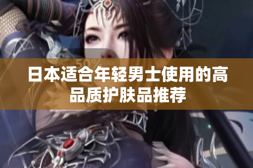 日本适合年轻男士使用的高品质护肤品推荐