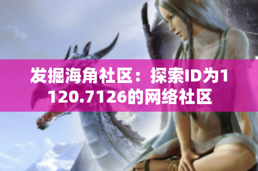 发掘海角社区：探索ID为1120.7126的网络社区