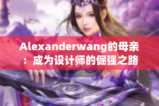 Alexanderwang的母亲：成为设计师的倔强之路