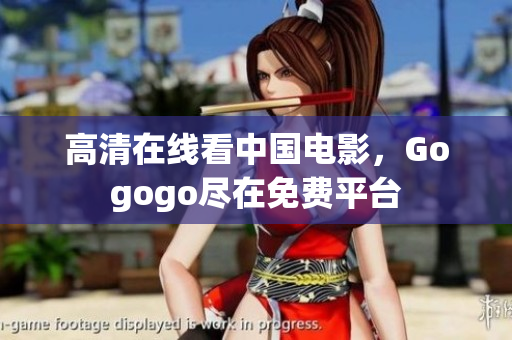 高清在线看中国电影，Gogogo尽在免费平台