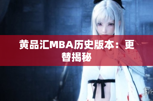 黄品汇MBA历史版本：更替揭秘