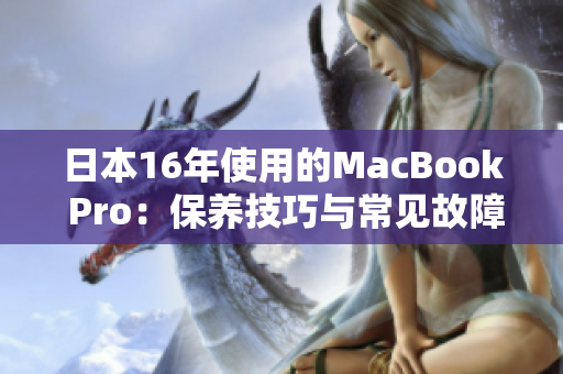 日本16年使用的MacBook Pro：保养技巧与常见故障解决