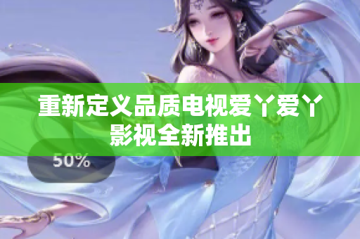 重新定义品质电视爱丫爱丫影视全新推出