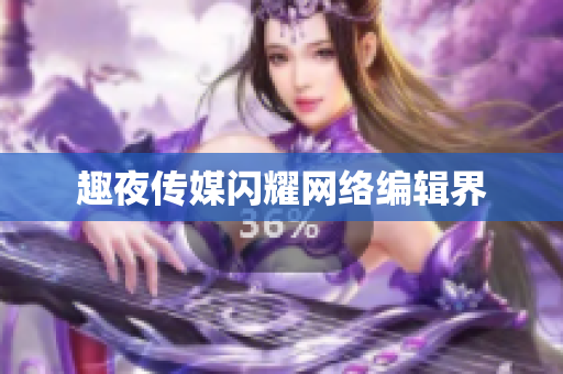 趣夜传媒闪耀网络编辑界