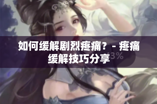 如何缓解剧烈疼痛？- 疼痛缓解技巧分享