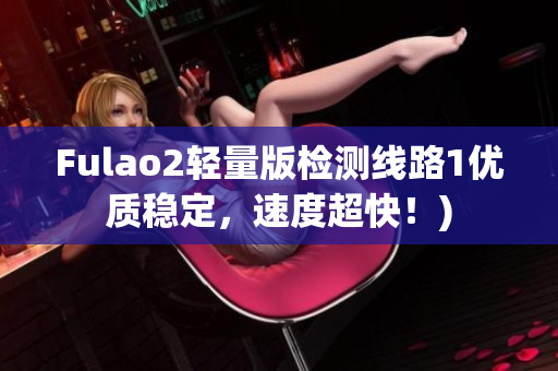 Fulao2轻量版检测线路1优质稳定，速度超快！)