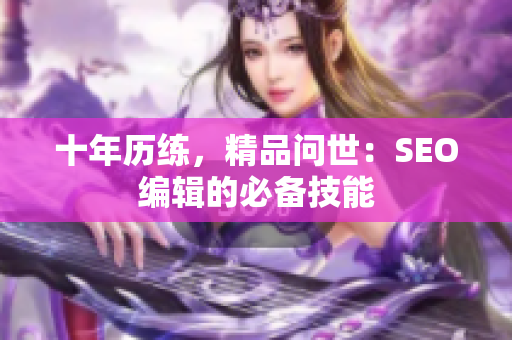 十年历练，精品问世：SEO编辑的必备技能