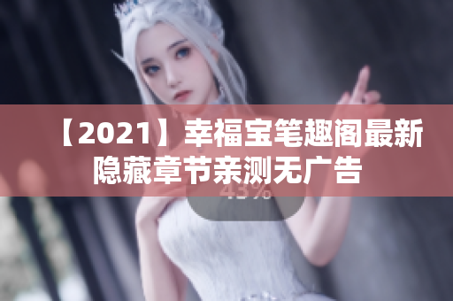【2021】幸福宝笔趣阁最新隐藏章节亲测无广告