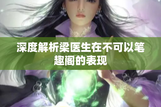 深度解析梁医生在不可以笔趣阁的表现