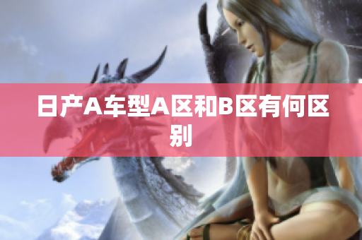 日产A车型A区和B区有何区别
