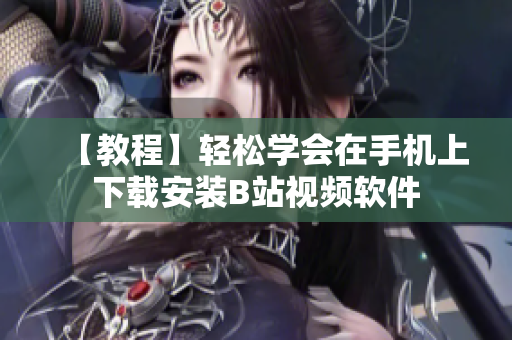 【教程】轻松学会在手机上下载安装B站视频软件