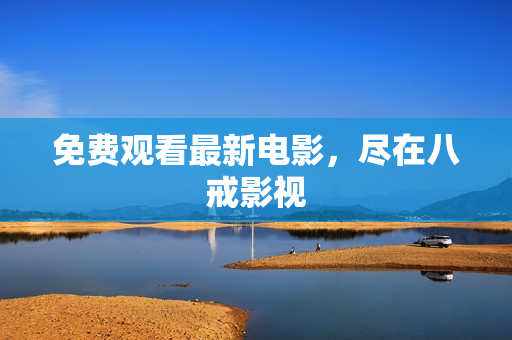 免费观看最新电影，尽在八戒影视