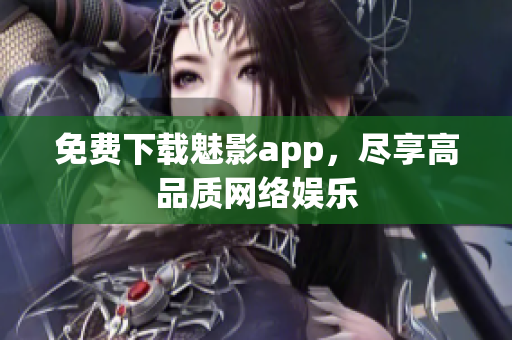 免费下载魅影app，尽享高品质网络娱乐