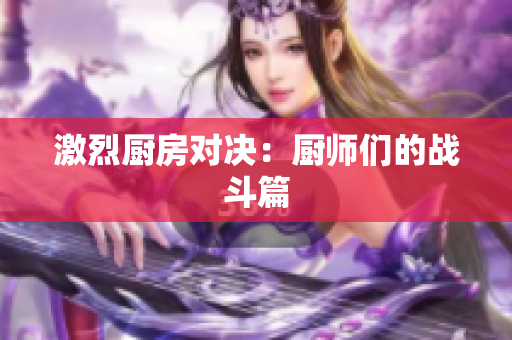 激烈厨房对决：厨师们的战斗篇