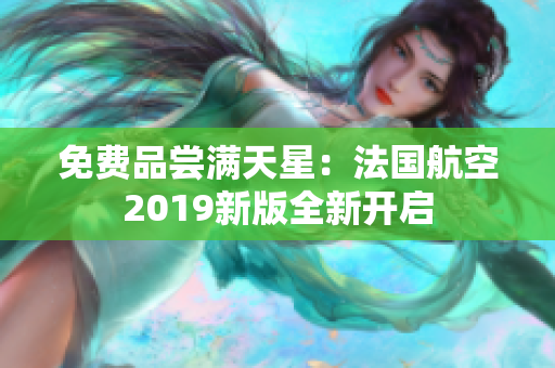 免费品尝满天星：法国航空2019新版全新开启