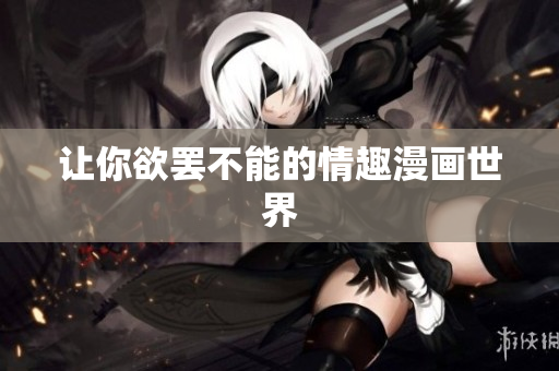 让你欲罢不能的情趣漫画世界