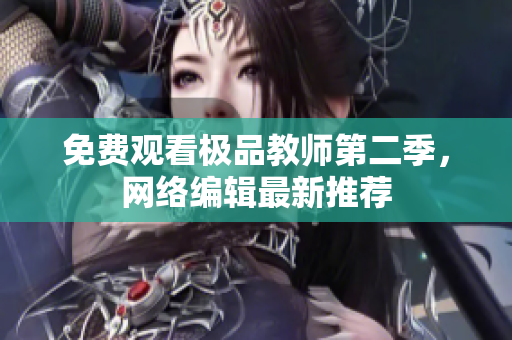 免费观看极品教师第二季，网络编辑最新推荐