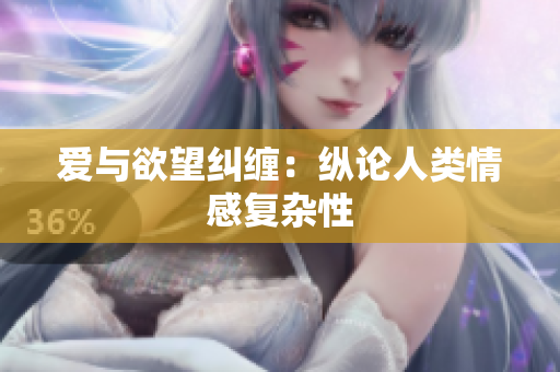 爱与欲望纠缠：纵论人类情感复杂性