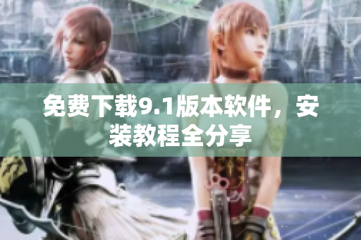 免费下载9.1版本软件，安装教程全分享