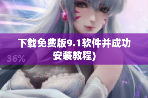 下载免费版9.1软件并成功安装教程)