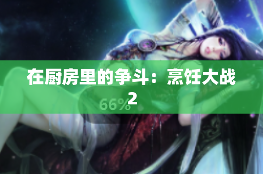 在厨房里的争斗：烹饪大战2
