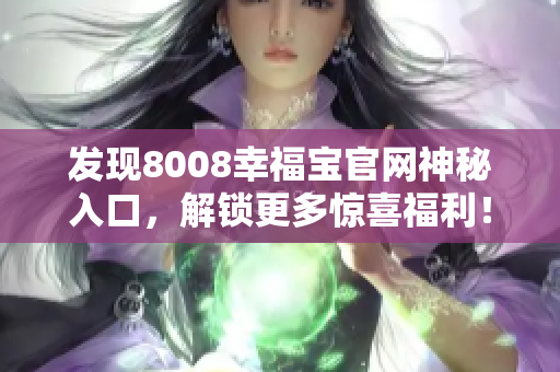 发现8008幸福宝官网神秘入口，解锁更多惊喜福利！